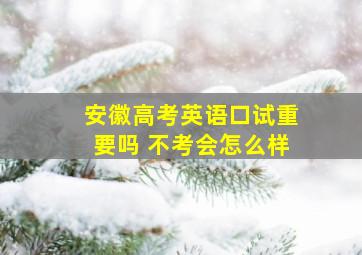 安徽高考英语口试重要吗 不考会怎么样